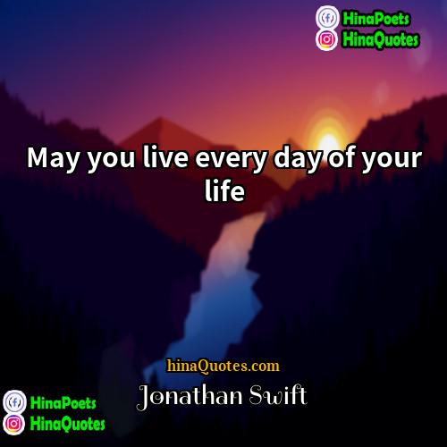 Jonathan Swift Quotes | May you live every day of your